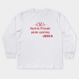 Stay With Me , I''ll trun your pain into a great story- JESUS Kids Long Sleeve T-Shirt